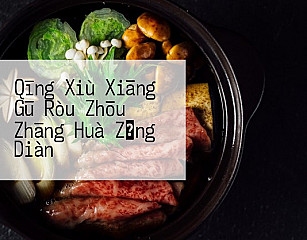 Qīng Xiù Xiāng Gū Ròu Zhōu Zhāng Huà Zǒng Diàn